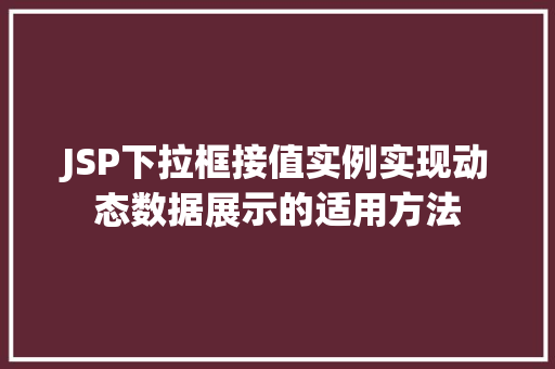 JSP下拉框接值实例实现动态数据展示的适用方法