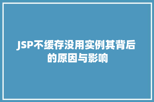 JSP不缓存没用实例其背后的原因与影响