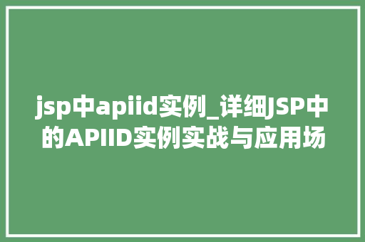 jsp中apiid实例_详细JSP中的APIID实例实战与应用场景