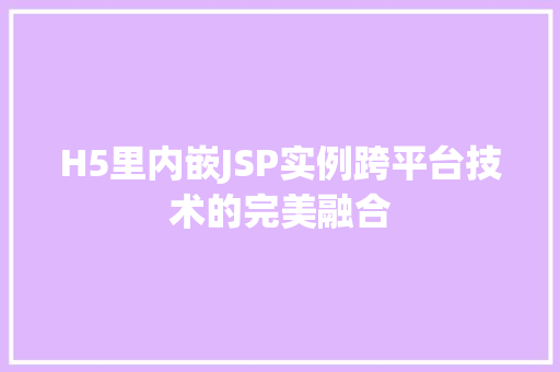H5里内嵌JSP实例跨平台技术的完美融合 第1张 H5里内嵌JSP实例跨平台技术的完美融合 第1张