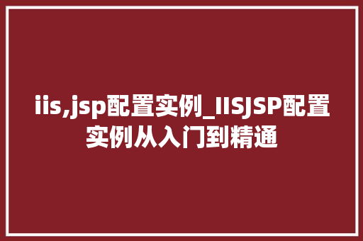 iis,jsp配置实例_IISJSP配置实例从入门到精通