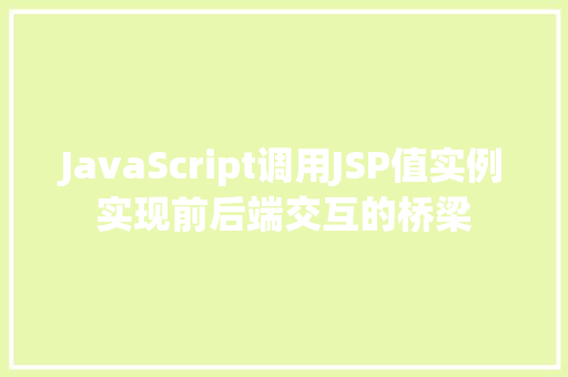 JavaScript调用JSP值实例实现前后端交互的桥梁