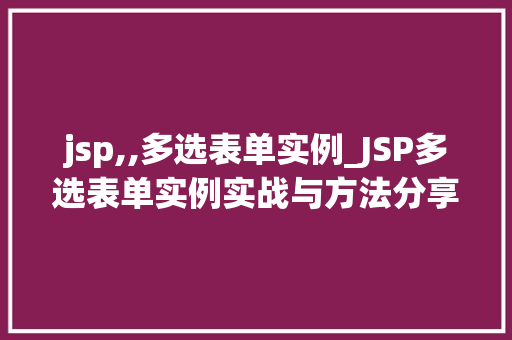 jsp,,多选表单实例_JSP多选表单实例实战与方法分享