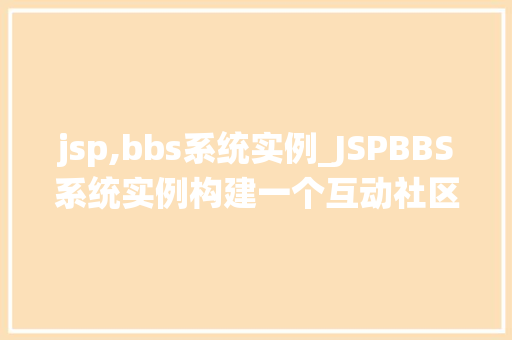 jsp,bbs系统实例_JSPBBS系统实例构建一个互动社区的平台