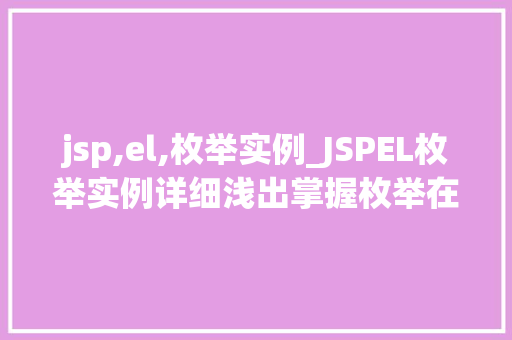 jsp,el,枚举实例_JSPEL枚举实例详细浅出掌握枚举在JSP中的应用