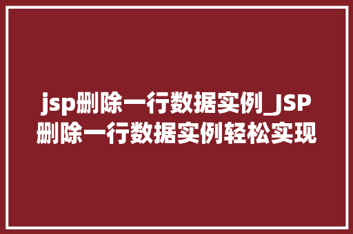 jsp删除一行数据实例_JSP删除一行数据实例轻松实现数据管理的优化 第1张 jsp删除一行数据实例_JSP删除一行数据实例轻松实现数据管理的优化 第1张