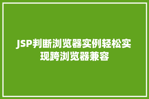 JSP判断浏览器实例轻松实现跨浏览器兼容