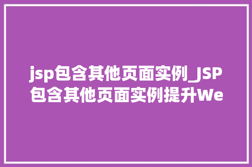 jsp包含其他页面实例_JSP包含其他页面实例提升Web应用的模块化与可维护