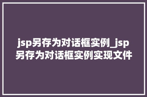 jsp另存为对话框实例_jsp另存为对话框实例实现文件保存功能详解