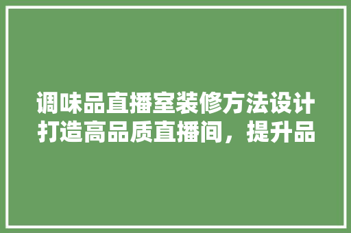 调味品直播室装修方法设计打造高品质直播间，提升品牌影响力