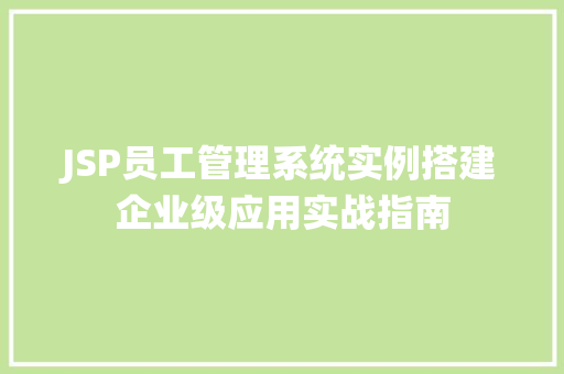 JSP员工管理系统实例搭建企业级应用实战指南 第1张 JSP员工管理系统实例搭建企业级应用实战指南 第1张