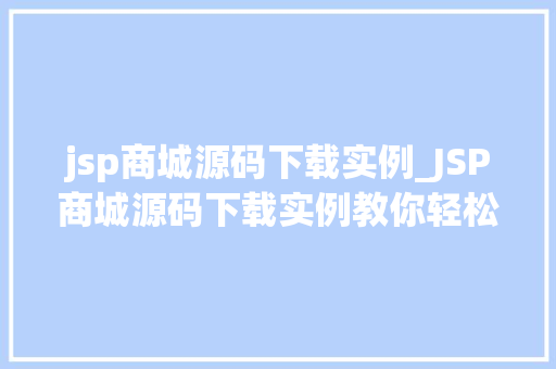 jsp商城源码下载实例_JSP商城源码下载实例教你轻松搭建自己的在线购物平台  第1张
