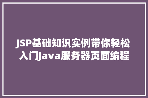 JSP基础知识实例带你轻松入门Java服务器页面编程