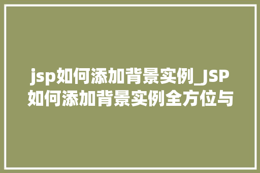 jsp如何添加背景实例_JSP如何添加背景实例全方位与实战方法
