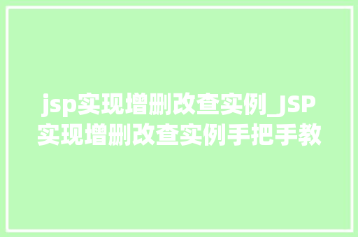 jsp实现增删改查实例_JSP实现增删改查实例手把手教你打造动态网站