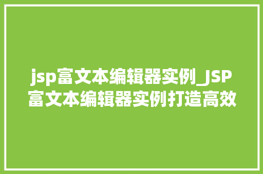jsp富文本编辑器实例_JSP富文本编辑器实例打造高效便捷的在线编辑体验