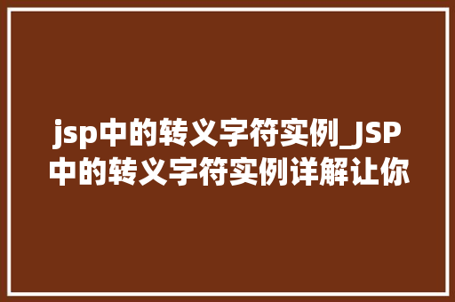 jsp中的转义字符实例_JSP中的转义字符实例详解让你告别编码困扰