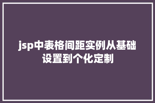 jsp中表格间距实例从基础设置到个化定制