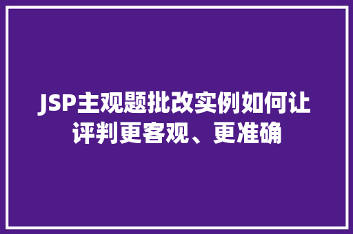 JSP主观题批改实例如何让评判更客观、更准确 第1张 JSP主观题批改实例如何让评判更客观、更准确 第1张