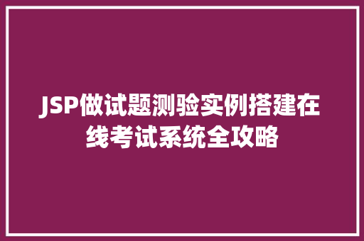 JSP做试题测验实例搭建在线考试系统全攻略