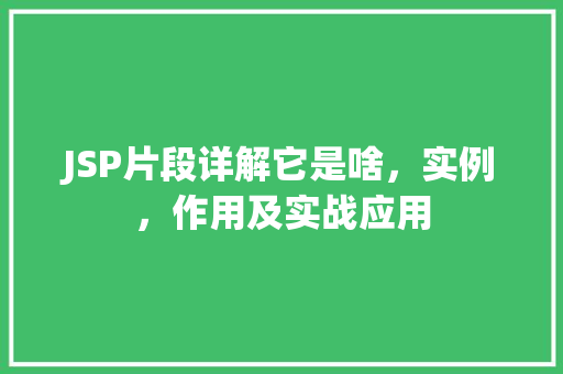 JSP片段详解它是啥，实例，作用及实战应用
