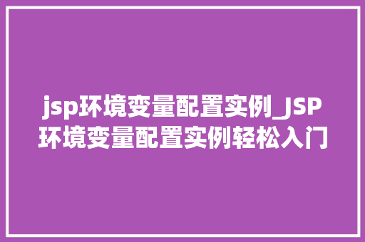 jsp环境变量配置实例_JSP环境变量配置实例轻松入门,高效开发 第1张 jsp环境变量配置实例_JSP环境变量配置实例轻松入门,高效开发 第1张
