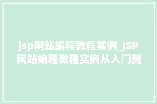 jsp网站编程教程实例_JSP网站编程教程实例从入门到实战，轻松掌握JSP技术