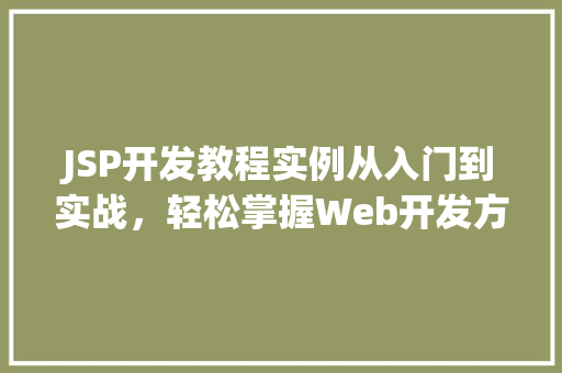 JSP开发教程实例从入门到实战，轻松掌握Web开发方法