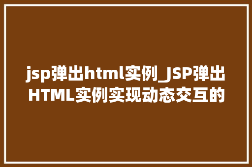 jsp弹出html实例_JSP弹出HTML实例实现动态交互的适用方法