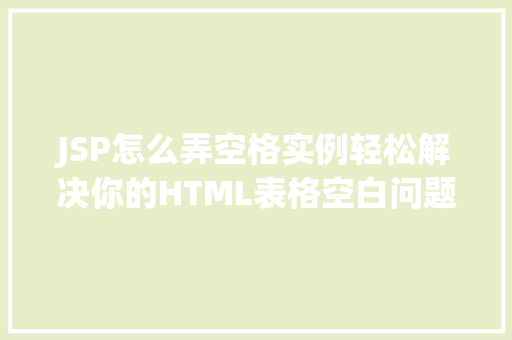 JSP怎么弄空格实例轻松解决你的HTML表格空白问题 第1张 JSP怎么弄空格实例轻松解决你的HTML表格空白问题 第1张