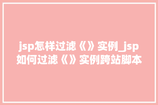 jsp怎样过滤《》实例_jsp如何过滤《》实例跨站脚本攻击防护方法