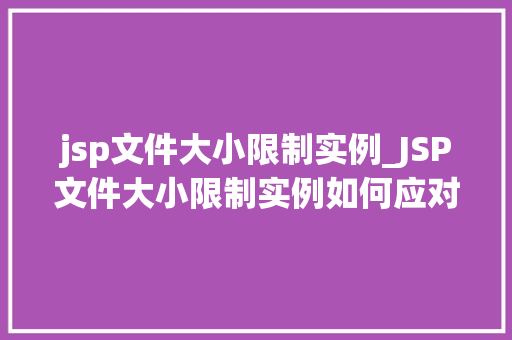 jsp文件大小限制实例_JSP文件大小限制实例如何应对大文件上传挑战