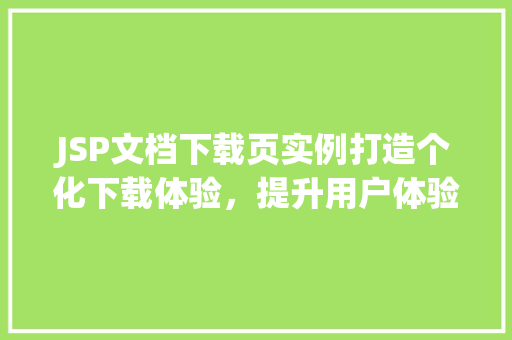 JSP文档下载页实例打造个化下载体验，提升用户体验