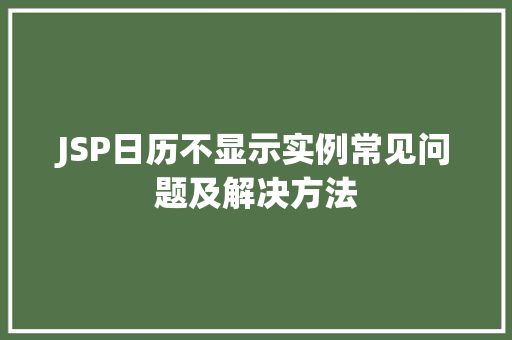 JSP日历不显示实例常见问题及解决方法 第1张 JSP日历不显示实例常见问题及解决方法 第1张