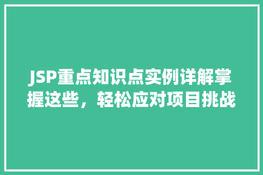 JSP重点知识点实例详解掌握这些，轻松应对项目挑战