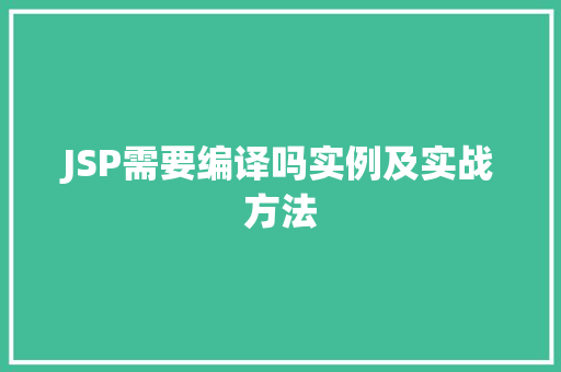 JSP需要编译吗实例及实战方法 第1张 JSP需要编译吗实例及实战方法 第1张