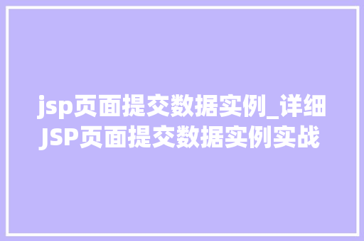 jsp页面提交数据实例_详细JSP页面提交数据实例实战方法大 第1张 jsp页面提交数据实例_详细JSP页面提交数据实例实战方法大 第1张