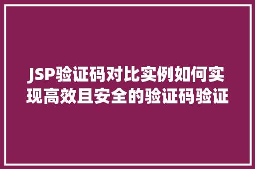 JSP验证码对比实例如何实现高效且安全的验证码验证