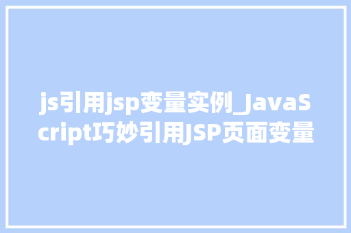 js引用jsp变量实例_JavaScript巧妙引用JSP页面变量实例与方法分享