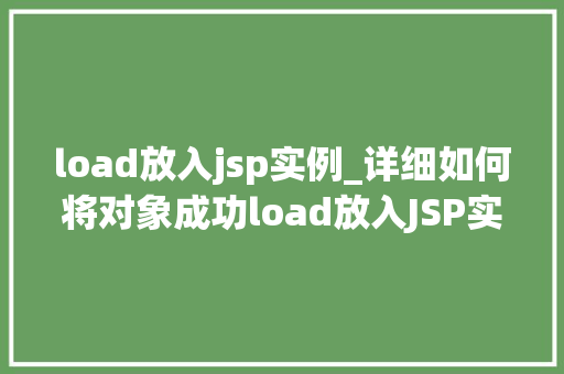 load放入jsp实例_详细如何将对象成功load放入JSP实例中