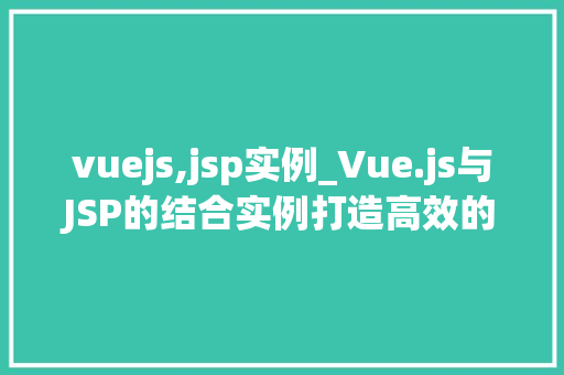 vuejs,jsp实例_Vue.js与JSP的结合实例打造高效的前后端互动体验 第1张 vuejs,jsp实例_Vue.js与JSP的结合实例打造高效的前后端互动体验 第1张