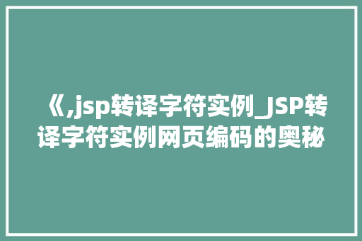 《,jsp转译字符实例_JSP转译字符实例网页编码的奥秘 第1张 《,jsp转译字符实例_JSP转译字符实例网页编码的奥秘 第1张