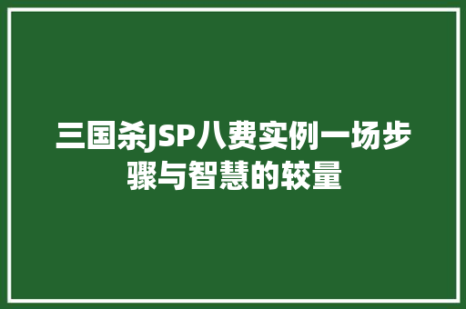 三国杀JSP八费实例一场步骤与智慧的较量