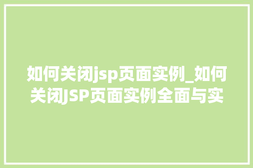 如何关闭jsp页面实例_如何关闭JSP页面实例全面与实操指南