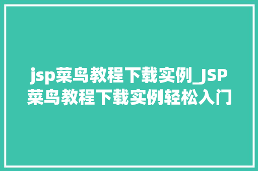 jsp菜鸟教程下载实例_JSP菜鸟教程下载实例轻松入门JSP开发之旅