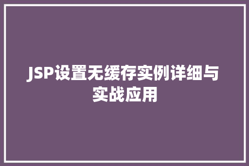 JSP设置无缓存实例详细与实战应用