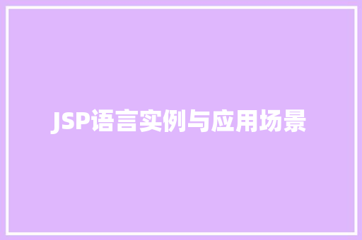 JSP语言实例与应用场景 第1张 JSP语言实例与应用场景 第1张