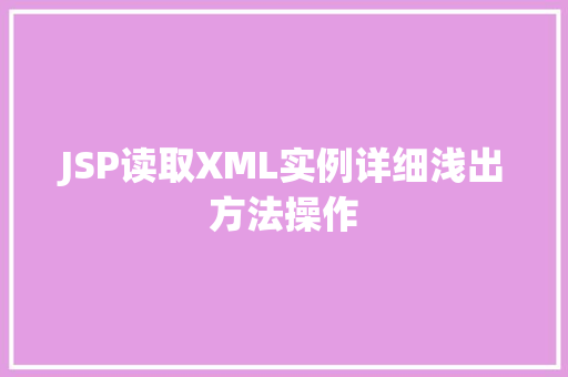 JSP读取XML实例详细浅出方法操作