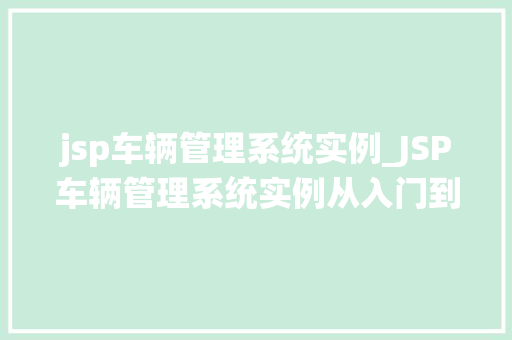 jsp车辆管理系统实例_JSP车辆管理系统实例从入门到精通，打造高效车辆管理平台
