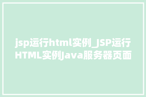 jsp运行html实例_JSP运行HTML实例Java服务器页面与静态页面的结合之路 第1张 jsp运行html实例_JSP运行HTML实例Java服务器页面与静态页面的结合之路 第1张